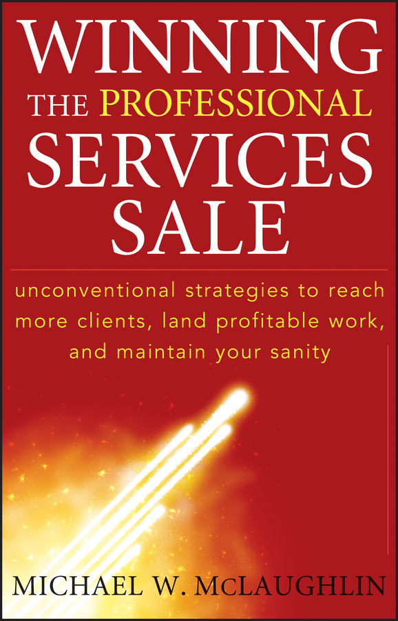 Обложка книги «Winning the Professional Services Sale. Unconventional Strategies to Reach More Clients, Land Profitable Work, and Maintain Your Sanity»