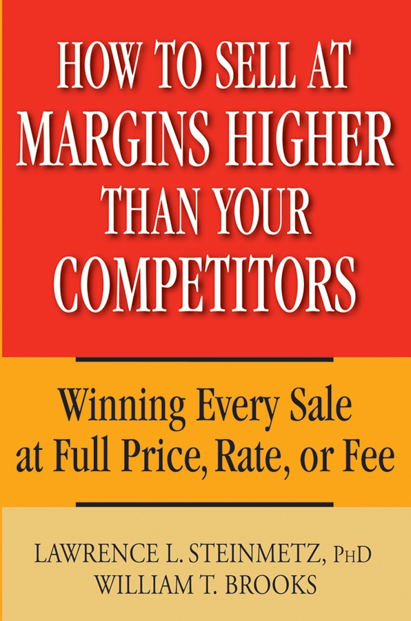 Обложка книги «How to Sell at Margins Higher Than Your Competitors. Winning Every Sale at Full Price, Rate, or Fee»