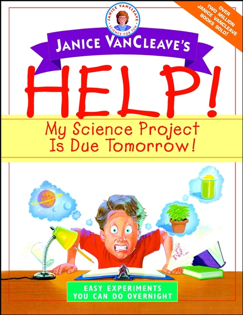 Обложка книги «Janice VanCleave's Help! My Science Project Is Due Tomorrow! Easy Experiments You Can Do Overnight»
