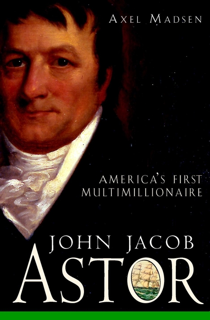 Обложка книги «John Jacob Astor. America's First Multimillionaire»