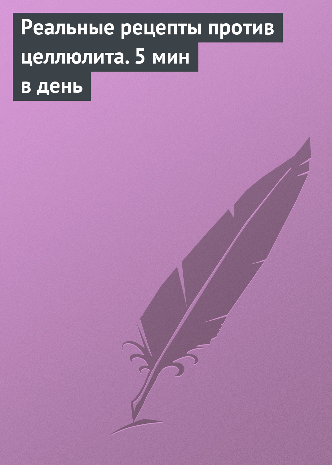 Обложка книги «Реальные рецепты против целлюлита. 5 мин в день»