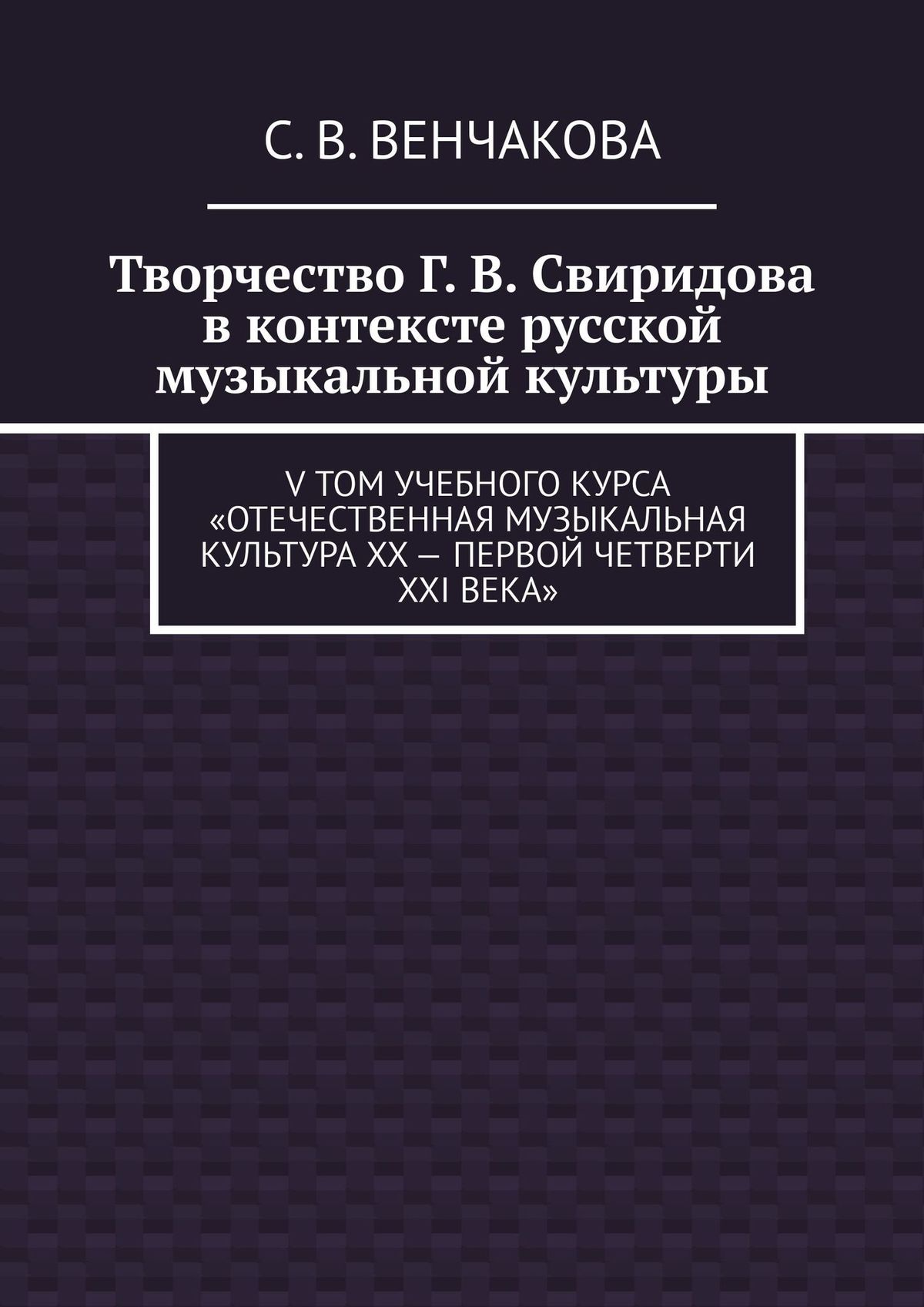 Обложка книги «Творчество Г. В. Свиридова в контексте русской музыкальной культуры. V том учебного курса «Отечественная музыкальная культура XX – первой четверти XXI века»»
