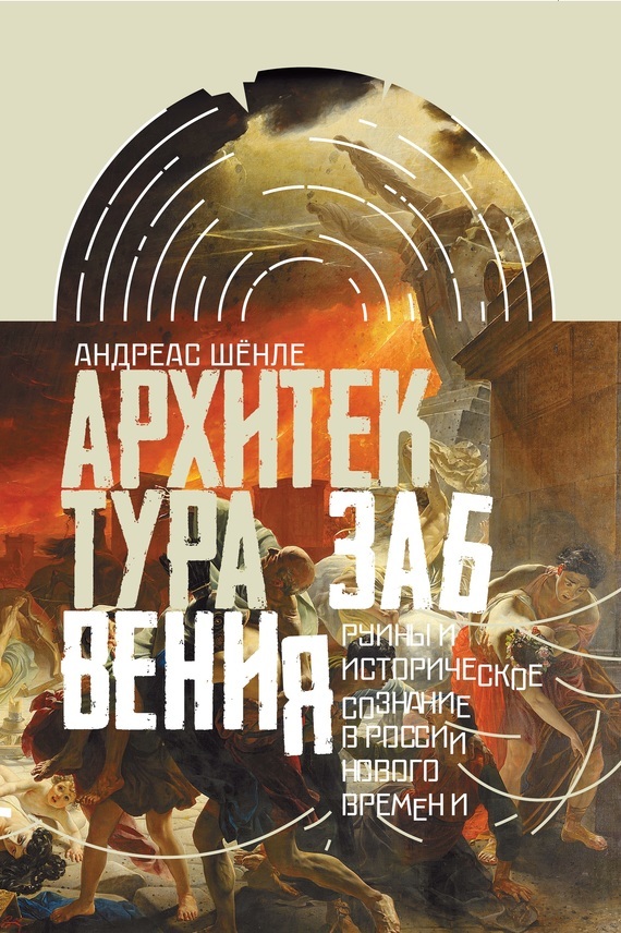 Обложка книги «Архитектура забвения. Руины и историческое сознание в России Нового времени»