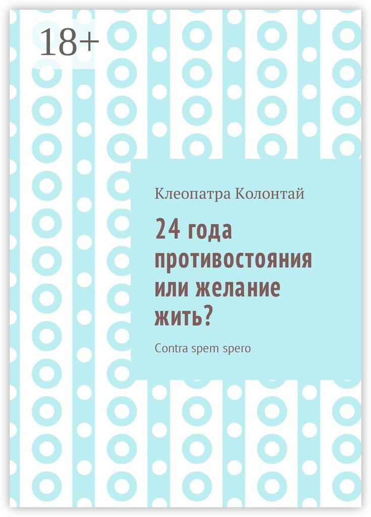 Обложка книги «24 года противостояния или желание жить? Contra spem spero»