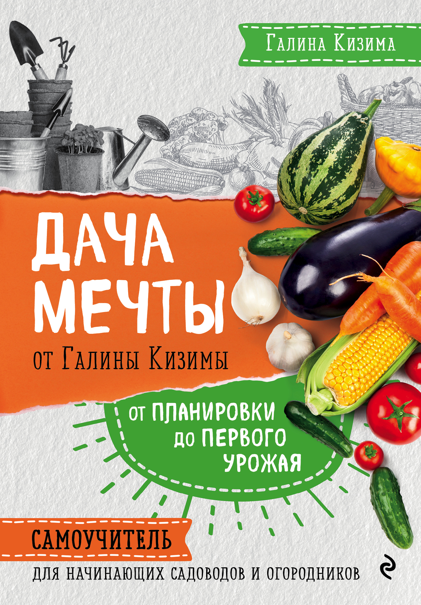 Обложка книги «Дача мечты от Галины Кизимы. От планировки до первого урожая. Самоучитель для начинающих садоводов и огородников»