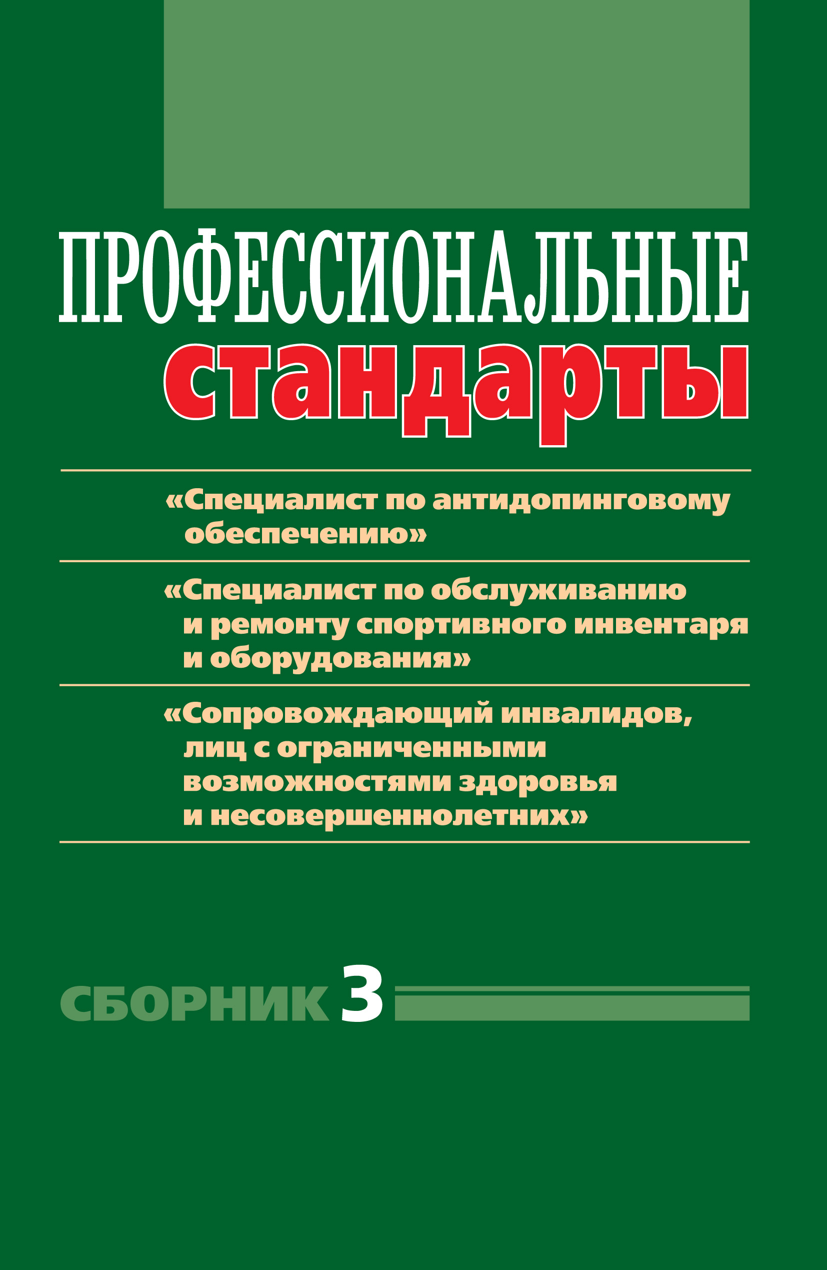 Обложка книги «Профессиональные стандарты. Сборник 3. «Специалист по антидопинговому обеспечению», «Специалист по обслуживанию и ремонту спортивного инвентаря и оборудования», «Сопровождающий инвалидов, лиц с ограниченными возможностями здоровья и несовершеннолетних». Документы и методические материалы»