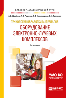 Обложка книги «Технология обработки материалов. Оборудование электронно-лучевых комплексов 2-е изд., испр. и доп. Учебное пособие для академического бакалавриата»