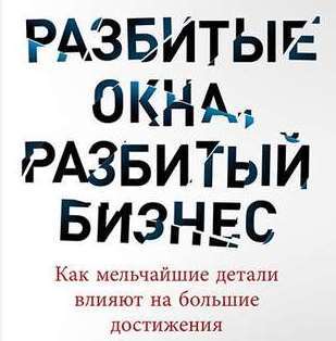 Обложка книги «Разбитые окна, разбитый бизнес. Как мельчайшие детали влияют на большие достижения»