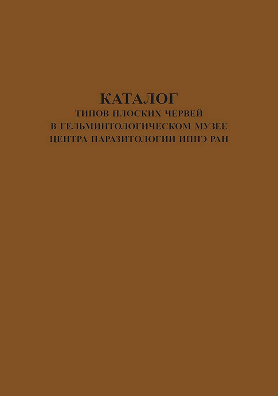 Обложка книги «Каталог типов плоских червей в Гельминтологическом Музее Центра Паразитологии ИПЭЭ РАН»