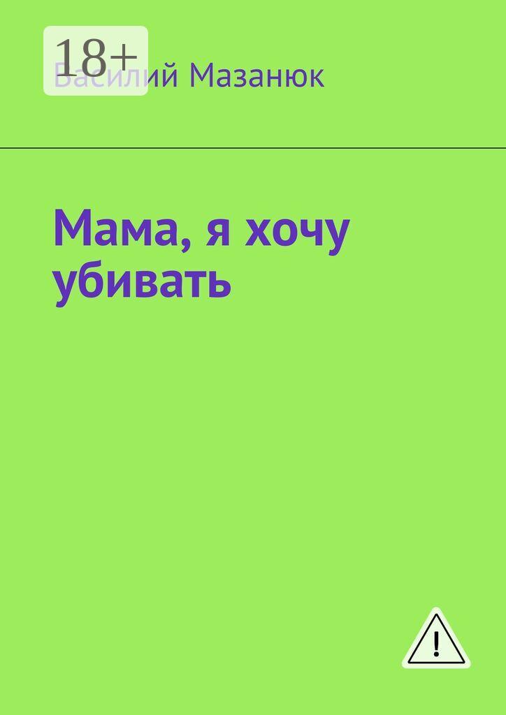 Обложка книги «Мама, я хочу убивать»