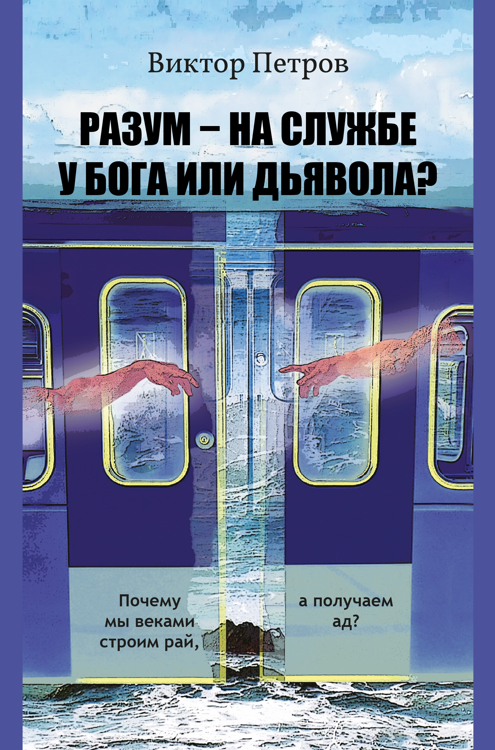 Обложка книги «Разум – на службе у Бога или дьявола? Почему мы веками строим рай, а получаем ад? Психологическое исследование»