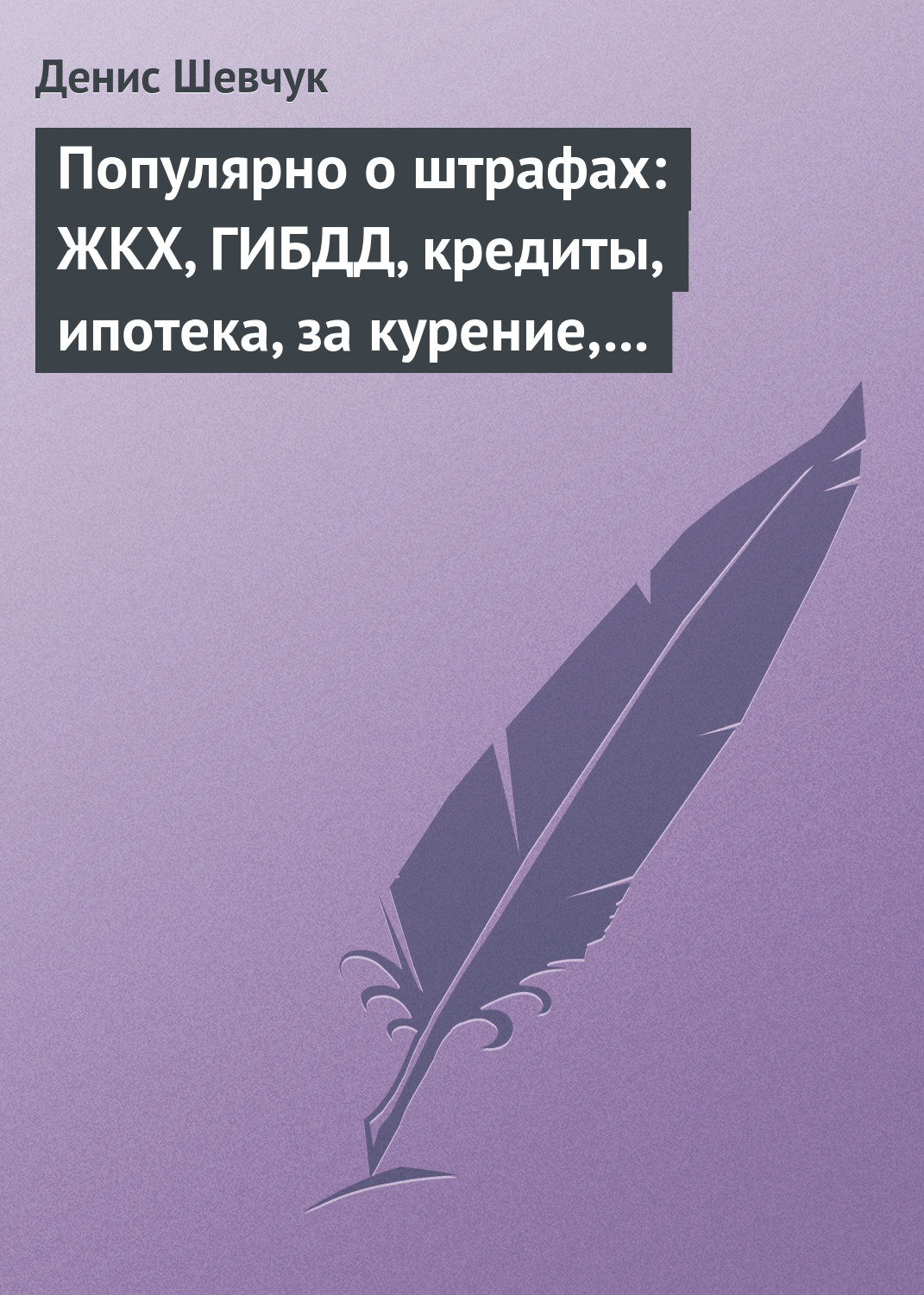 Обложка книги «Популярно о штрафах: ЖКХ, ГИБДД, кредиты, ипотека, за курение, налоги, кадры, автоштрафы, административные, арбитраж»