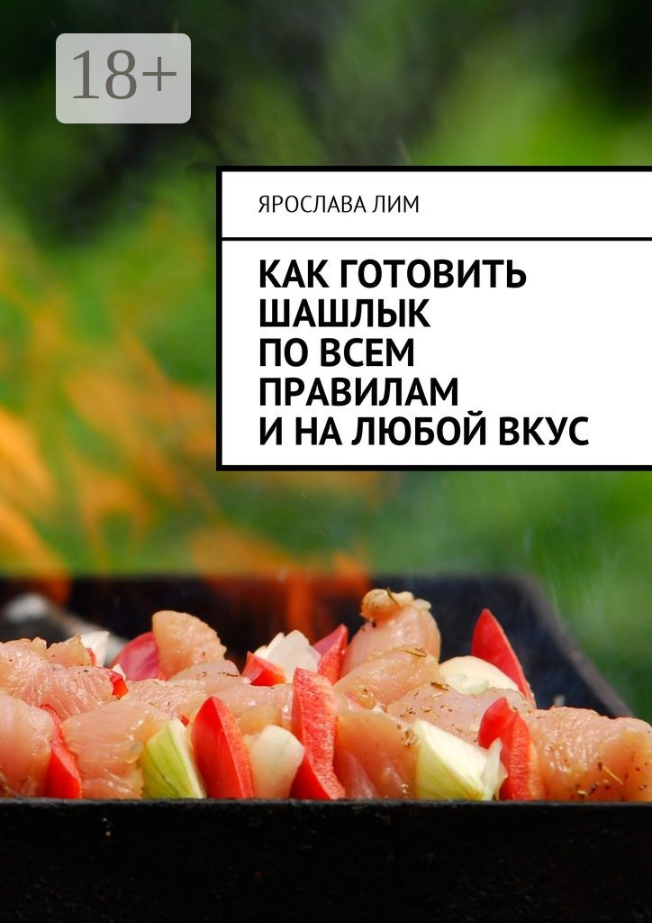 Обложка книги «Как готовить шашлык по всем правилам и на любой вкус»