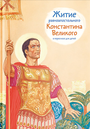 Обложка книги «Житие равноапостольного Константина Великого в пересказе для детей»