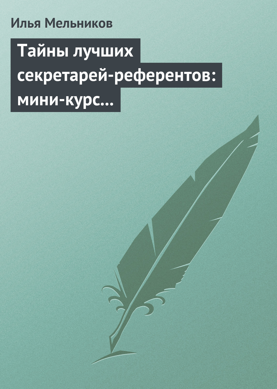 Обложка книги «Тайны лучших секретарей-референтов: мини-курс делопроизводства для отличной работы»