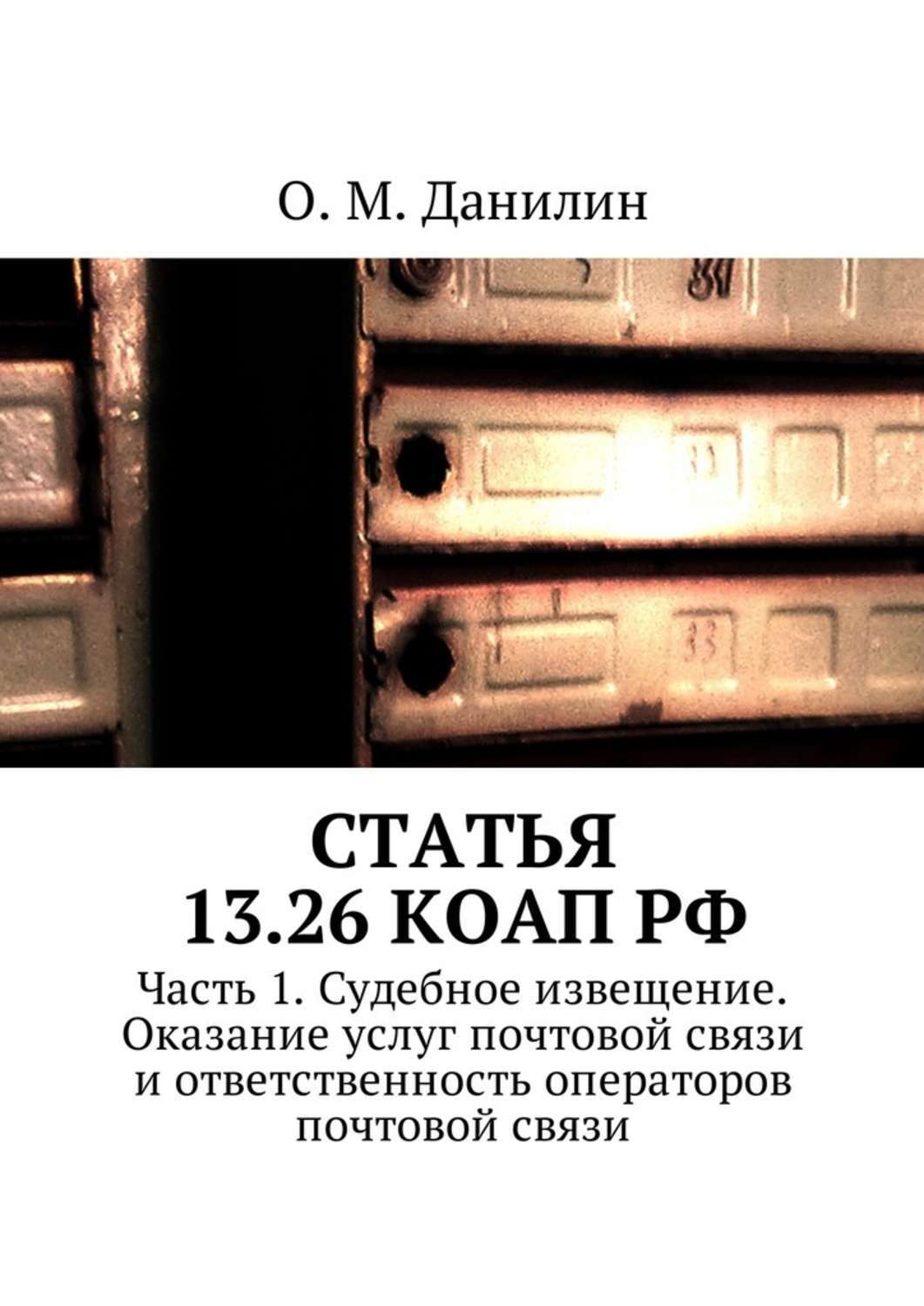 Обложка книги «Статья 13.26 КоАП РФ. Часть 1. Судебное извещение. Оказание услуг почтовой связи и ответственность операторов почтовой связи»