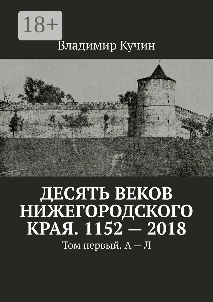 Обложка книги «Десять веков Нижегородского края. 1152—2018. Том первый. А — Л»