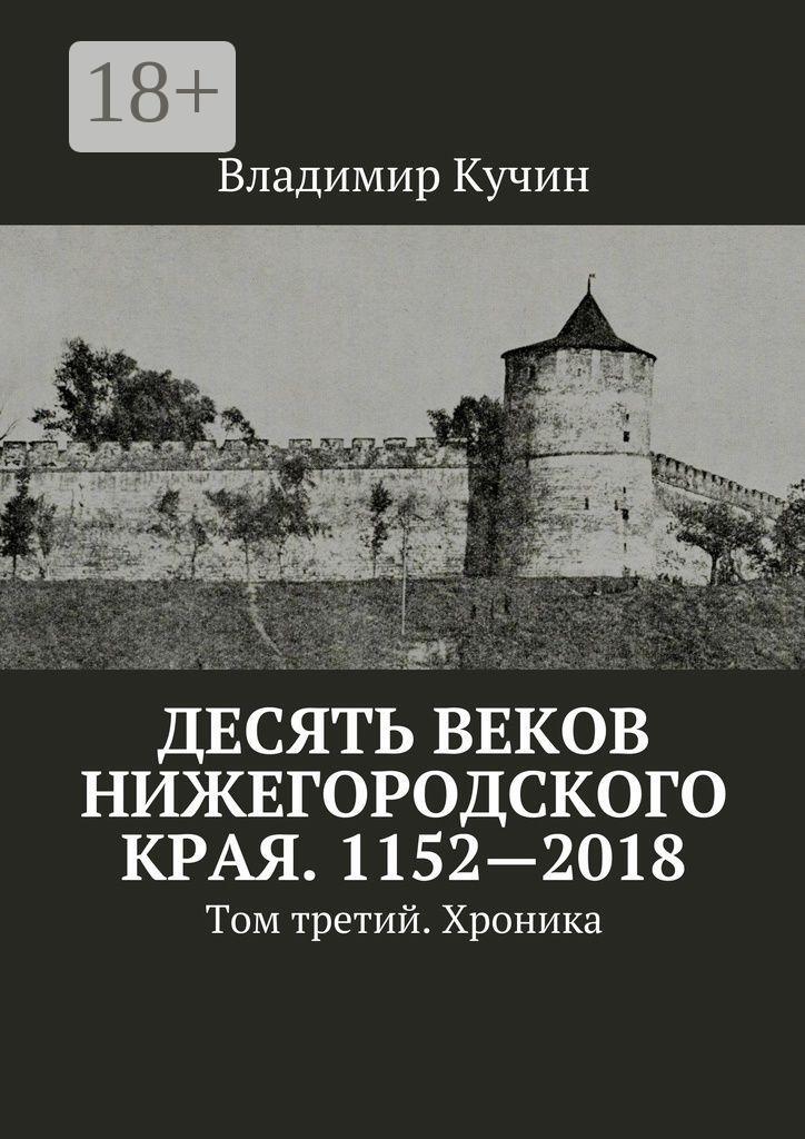 Обложка книги «Десять веков Нижегородского края. 1152—2018. Том третий. Хроника»