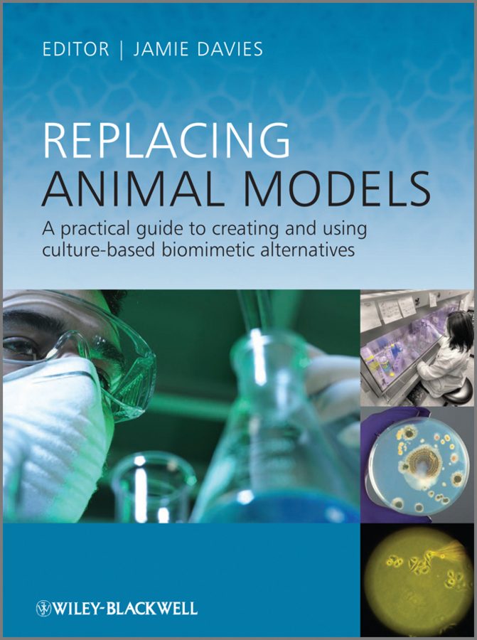 Обложка книги «Replacing Animal Models. A Practical Guide to Creating and Using Culture-based Biomimetic Alternatives»