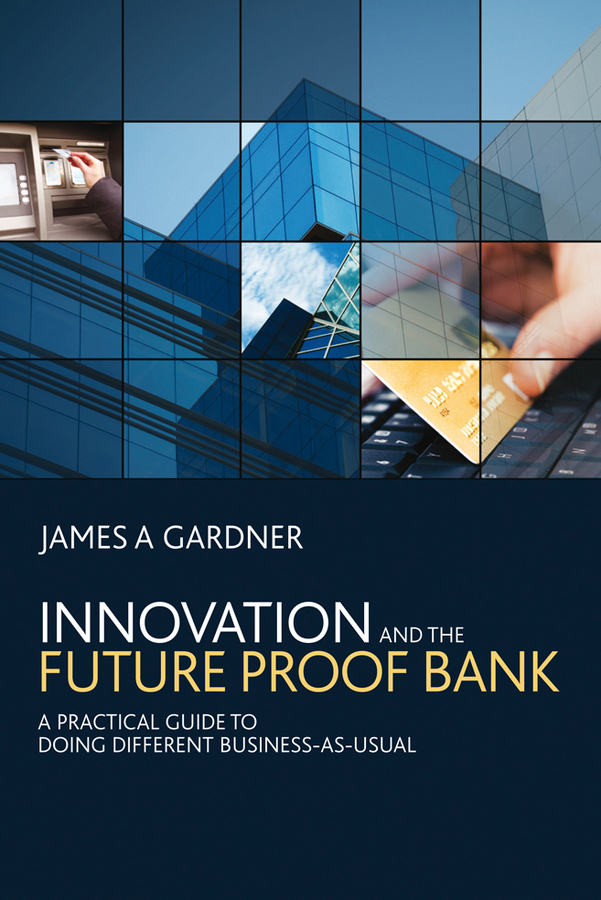 Обложка книги «Innovation and the Future Proof Bank. A Practical Guide to Doing Different Business-as-Usual»