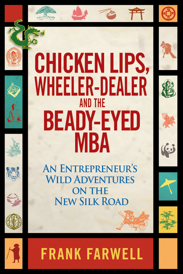 Обложка книги «Chicken Lips, Wheeler-Dealer, and the Beady-Eyed M.B.A. An Entrepreneur's Wild Adventures on the New Silk Road»