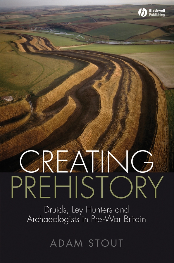 Обложка книги «Creating Prehistory. Druids, Ley Hunters and Archaeologists in Pre-War Britain»