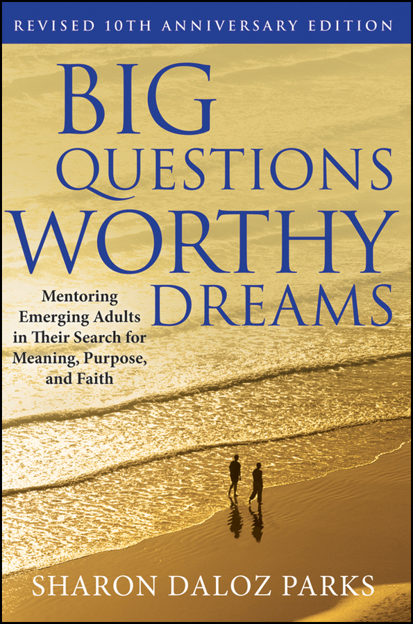 Обложка книги «Big Questions, Worthy Dreams. Mentoring Emerging Adults in Their Search for Meaning, Purpose, and Faith»