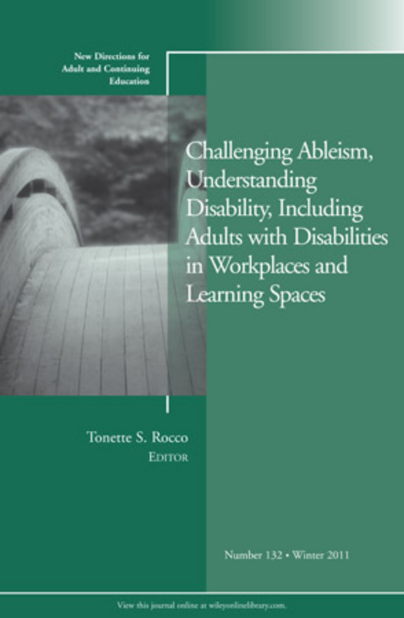 Обложка книги «Challenging Ableism, Understanding Disability, Including Adults with Disabilities in Workplaces and Learning Spaces. New Directions for Adult and Continuing Education, Number 132»