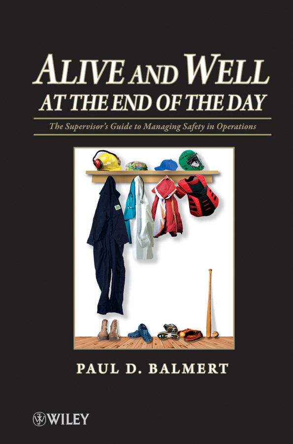 Обложка книги «Alive and Well at the End of the Day. The Supervisor's Guide to Managing Safety in Operations»