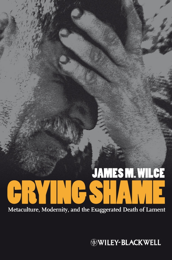 Обложка книги «Crying Shame. Metaculture, Modernity, and the Exaggerated Death of Lament»