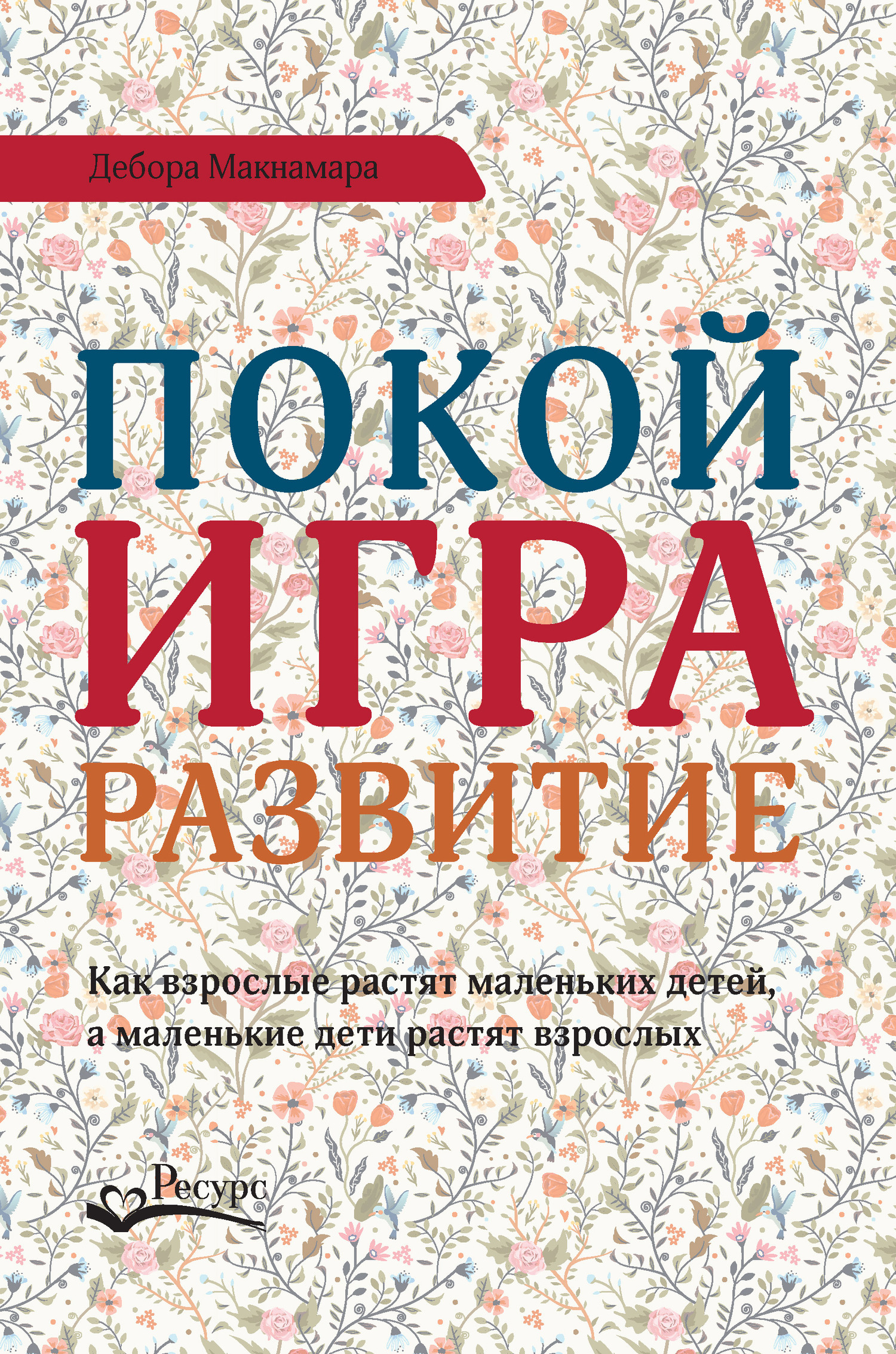 Обложка книги «Покой, игра, развитие. Как взрослые растят маленьких детей, а маленькие дети растят взрослых»
