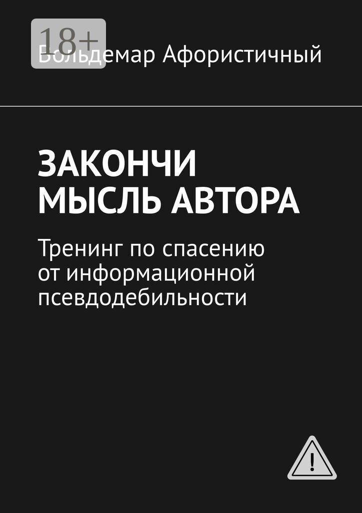 Обложка книги «Закончи мысль автора. Тренинг по спасению от информационной псевдодебильности»