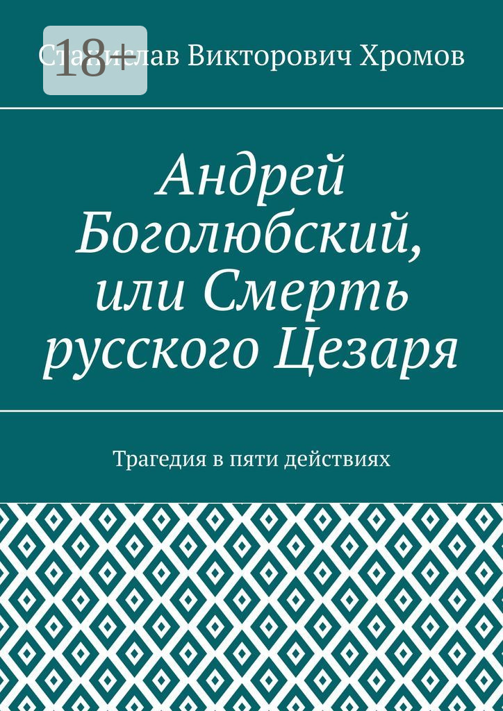 Обложка книги «Андрей Боголюбский, или Смерть русского Цезаря. Трагедия в пяти действиях»