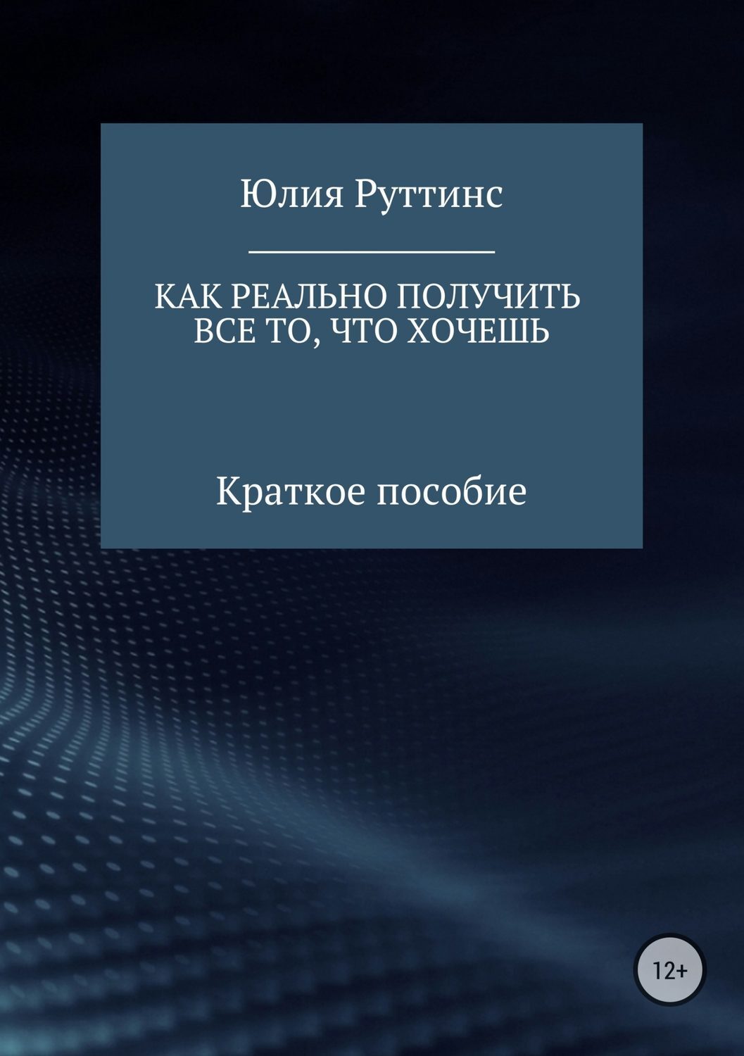 Обложка книги «Как реально получить все то, что хочешь. Краткое пособие»
