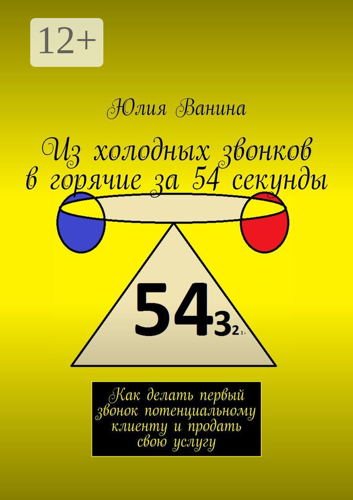 Обложка книги «Из холодных звонков в горячие за 54 секунды. Как сделать первый звонок потенциальному клиенту и продать свою услугу»