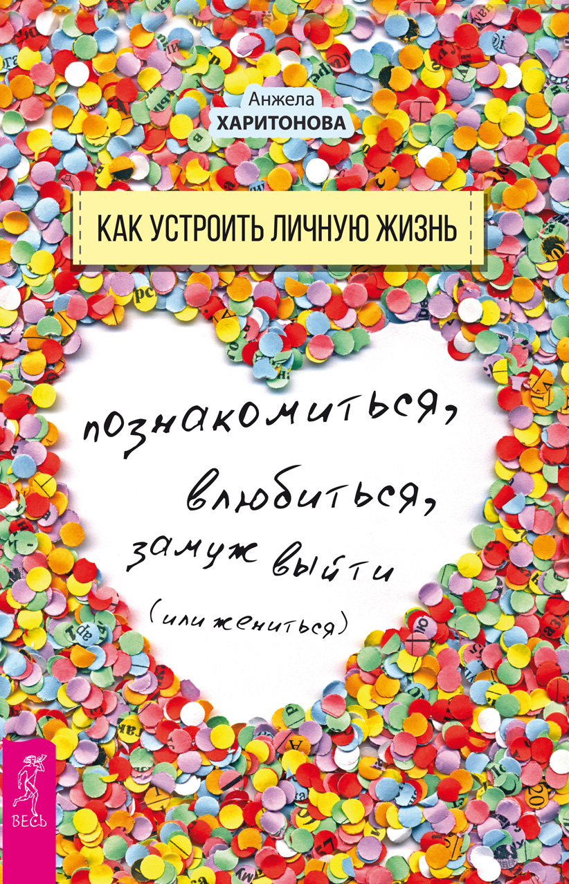 Обложка книги «Как устроить личную жизнь. Познакомиться, влюбиться, замуж выйти или жениться»