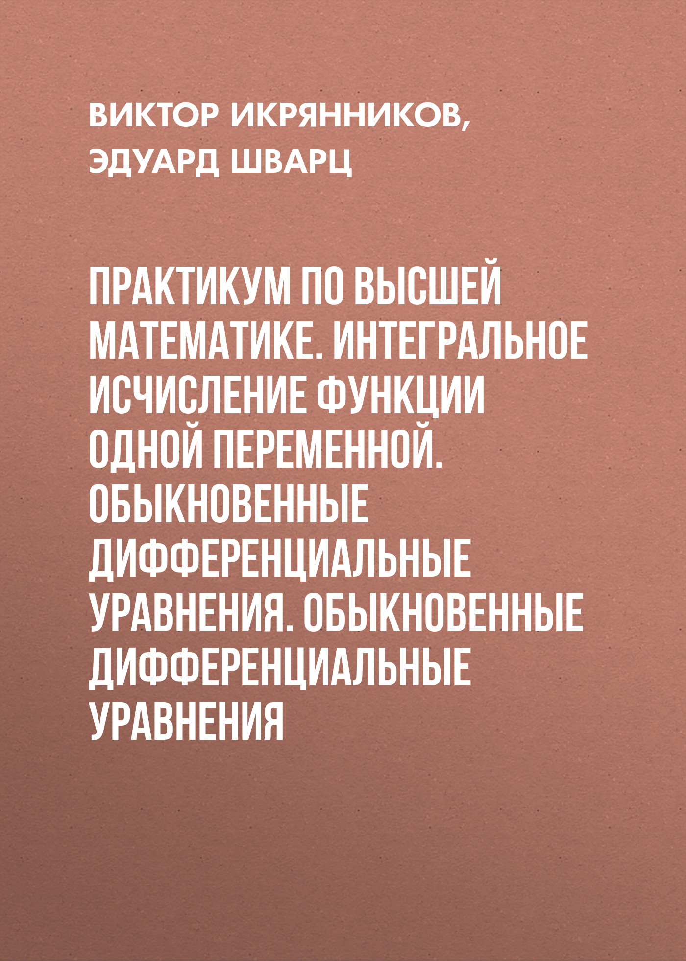 Обложка книги «Практикум по высшей математике. Интегральное исчисление функции одной переменной. Обыкновенные дифференциальные уравнения. Обыкновенные дифференциальные уравнения»