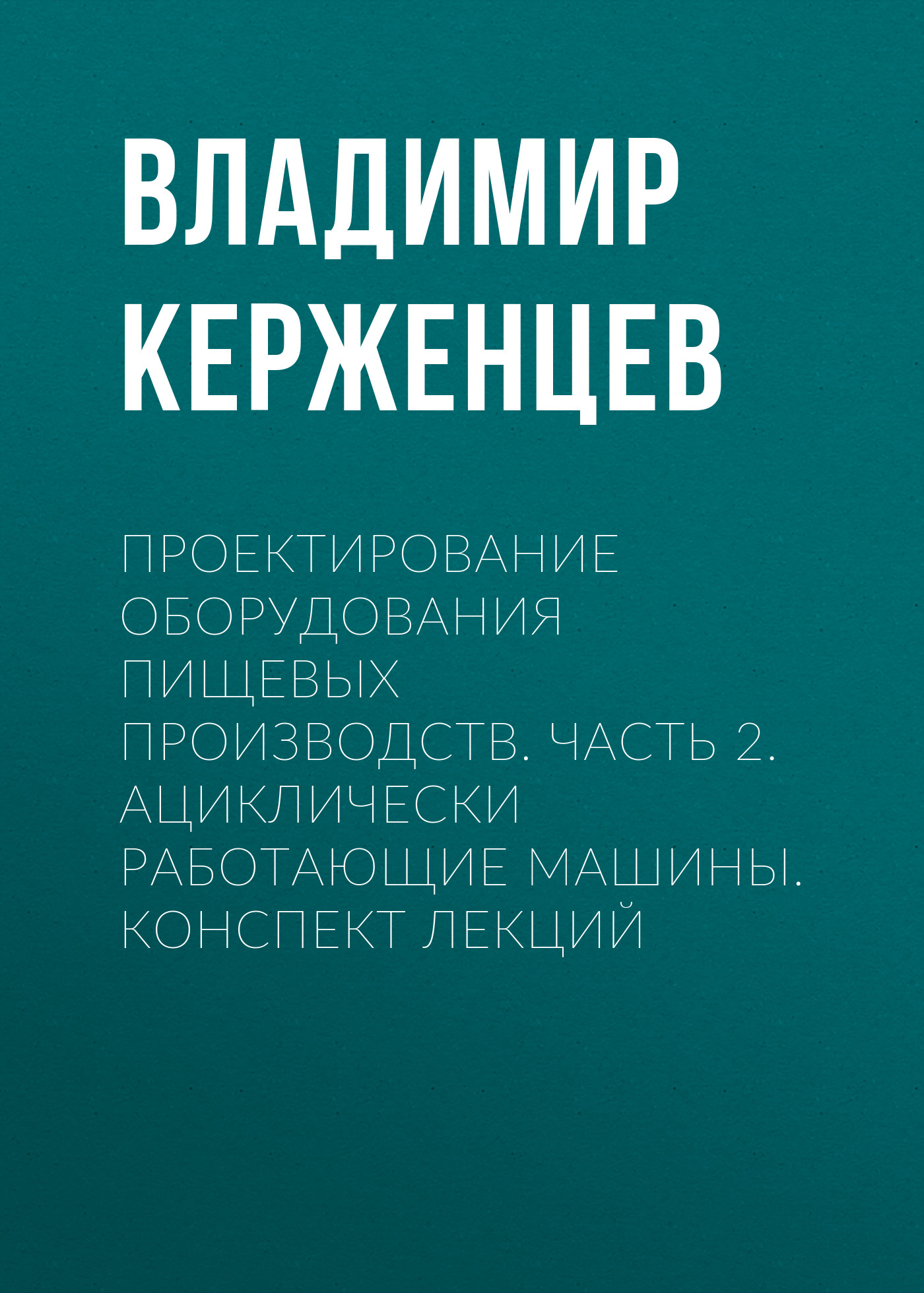 Обложка книги «Проектирование оборудования пищевых производств. Часть 2. Ациклически работающие машины. Конспект лекций»