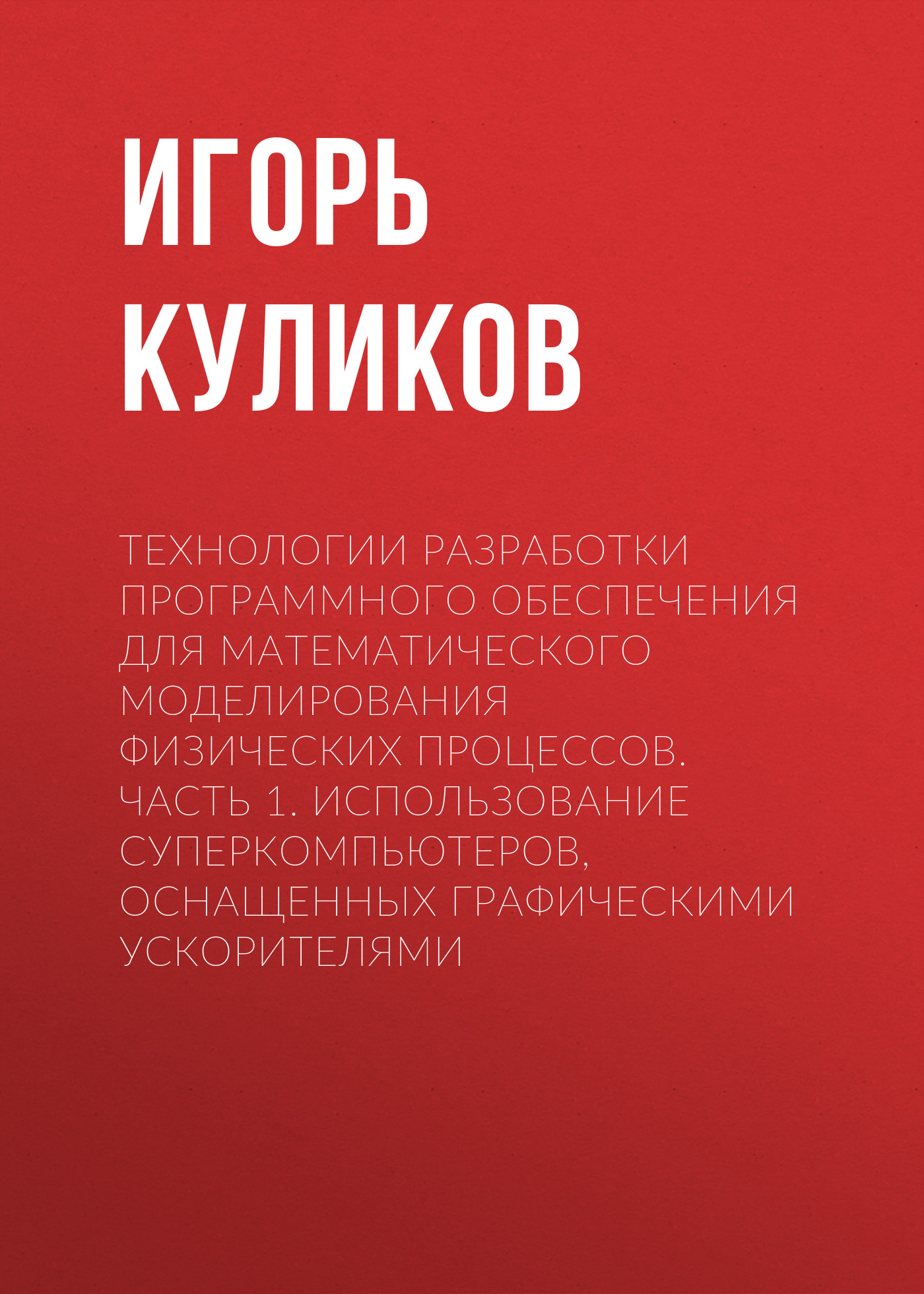 Обложка книги «Технологии разработки программного обеспечения для математического моделирования физических процессов. Часть 1. Использование суперкомпьютеров, оснащенных графическими ускорителями»