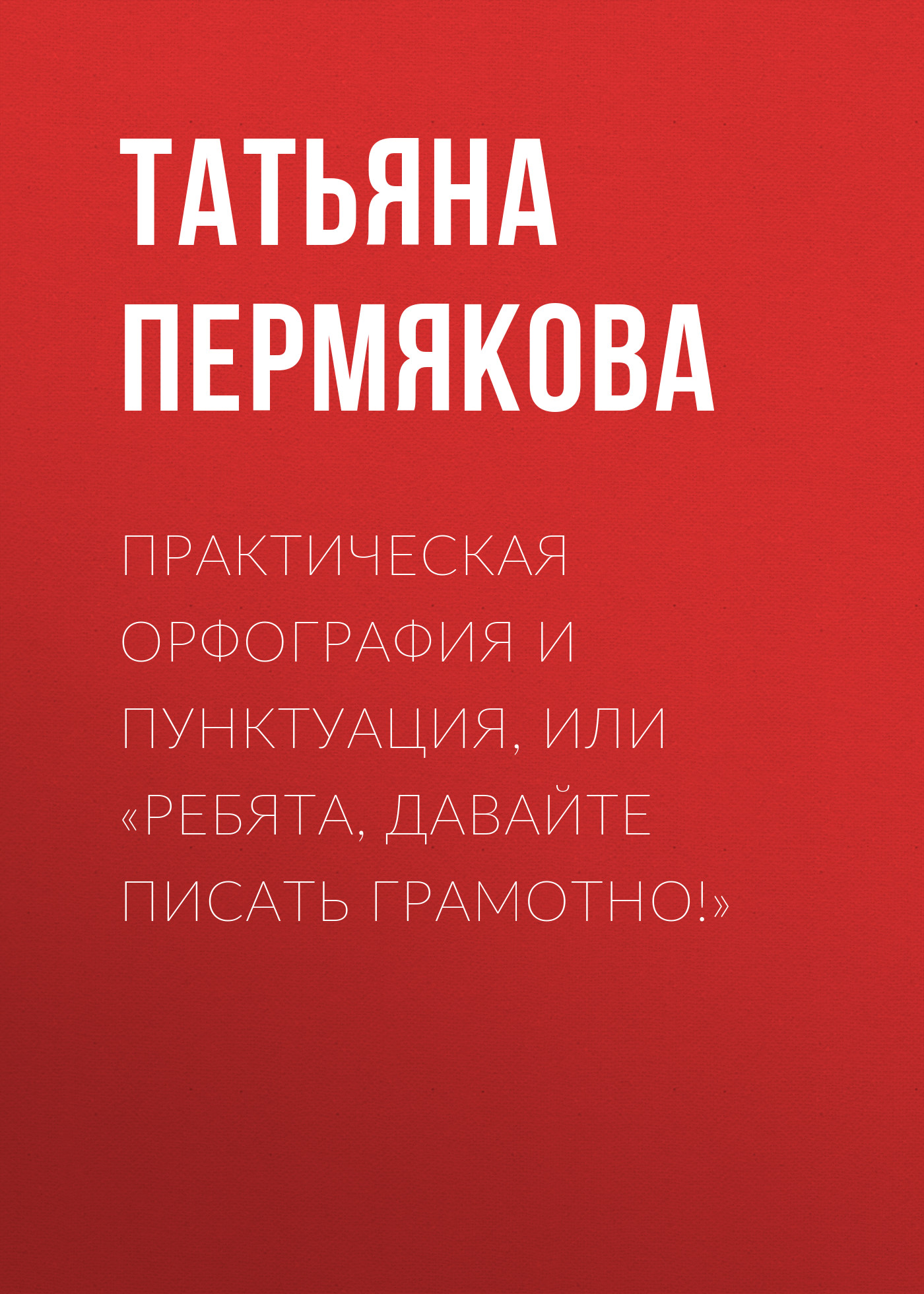 Обложка книги «Практическая орфография и пунктуация, или «Ребята, давайте писать грамотно!»»