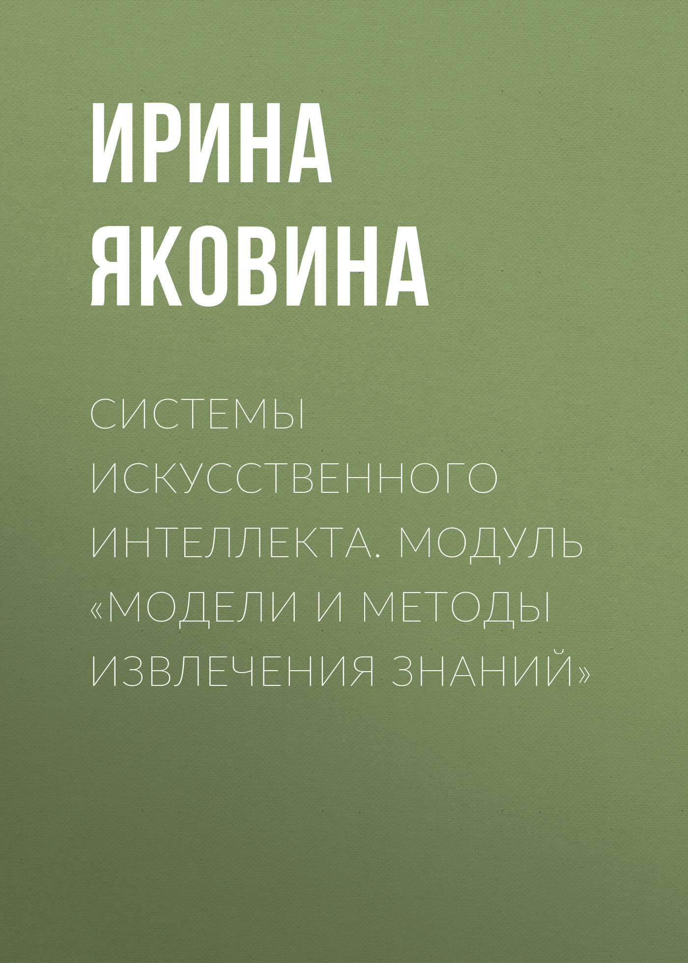 Обложка книги «Системы искусственного интеллекта. Модуль «Модели и методы извлечения знаний»»