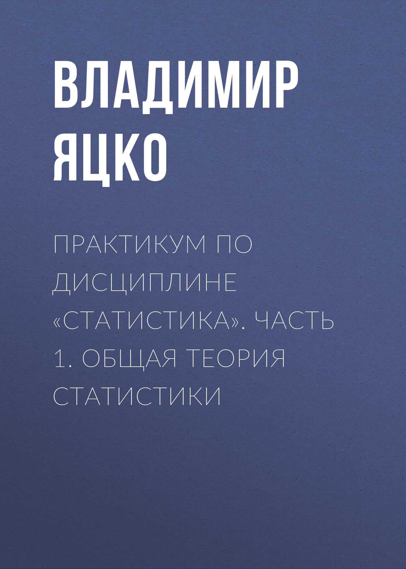 Обложка книги «Практикум по дисциплине «Статистика». Часть 1. Общая теория статистики»