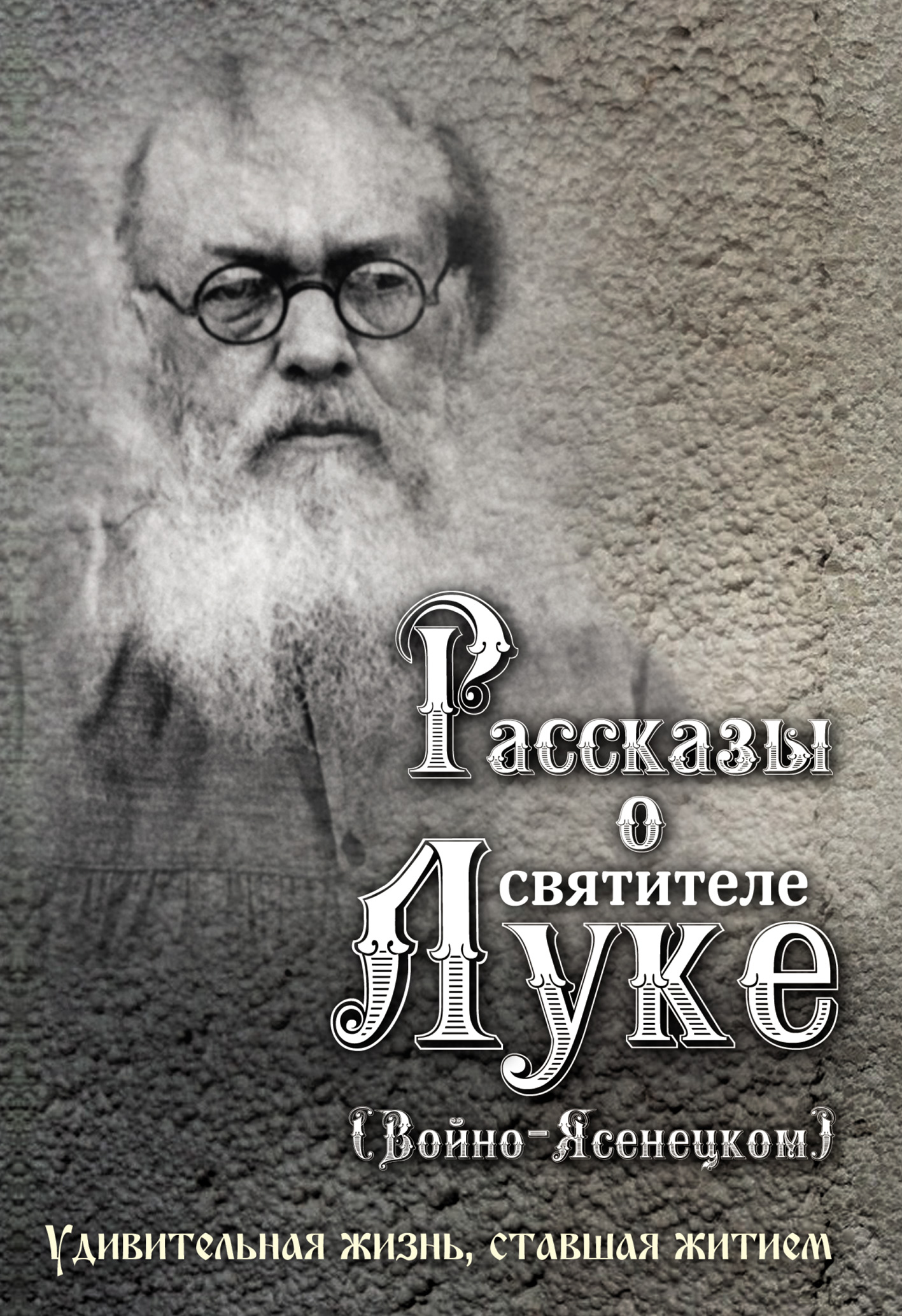 Обложка книги «Рассказы о святителе Луке (Войно-Ясенецком). Удивительная жизнь, ставшая житием»