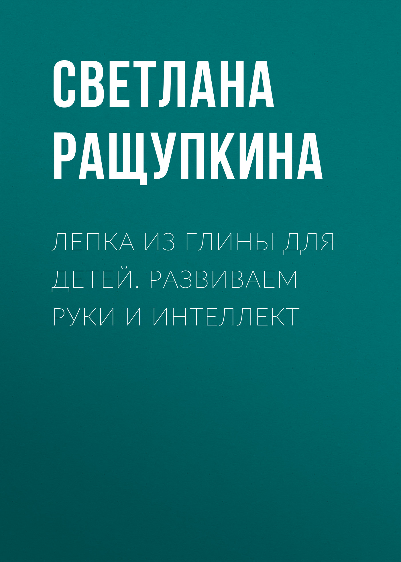 Обложка книги «Лепка из глины для детей. Развиваем руки и интеллект»