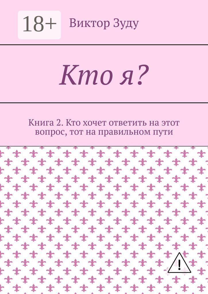 Обложка книги «Кто я? Книга 2. Кто хочет ответить на этот вопрос, тот на правильном пути»