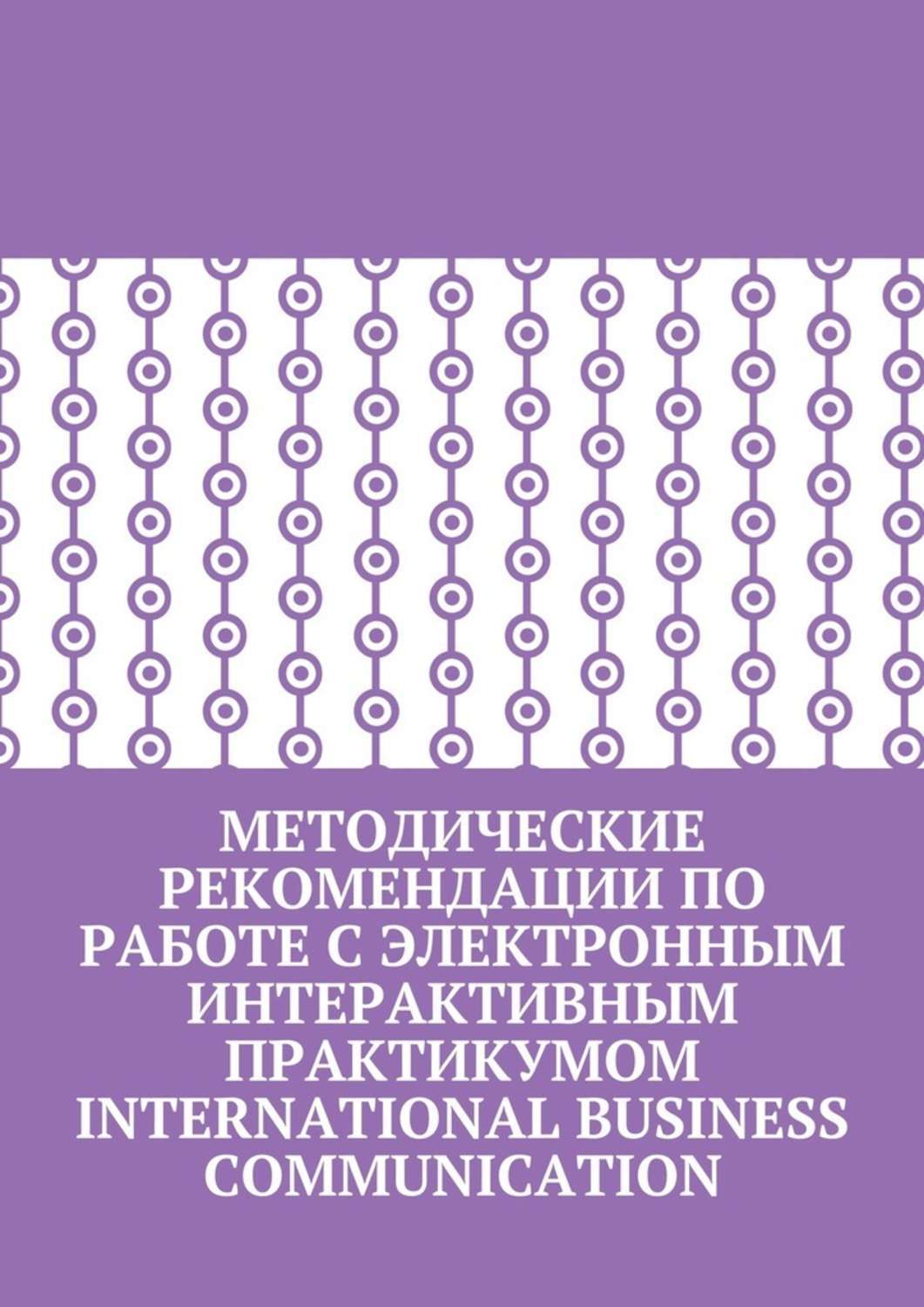 Обложка книги «Методические рекомендации по работе с электронным интерактивным практикумом International Business Communication»