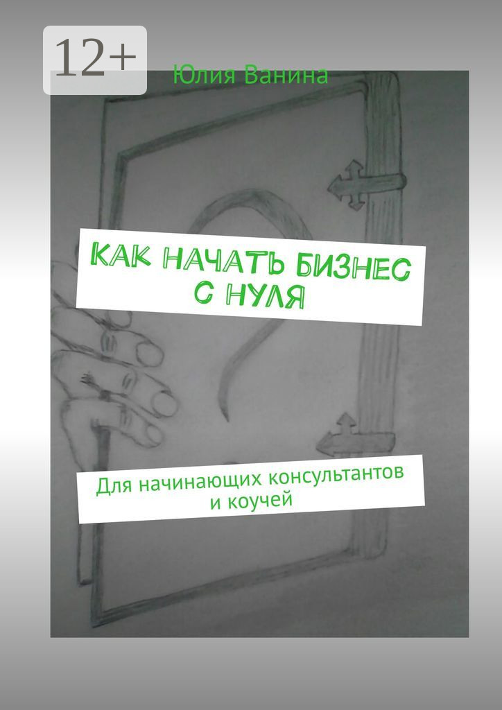 Обложка книги «Как начать бизнес с нуля. Для начинающих консультантов и коучей»