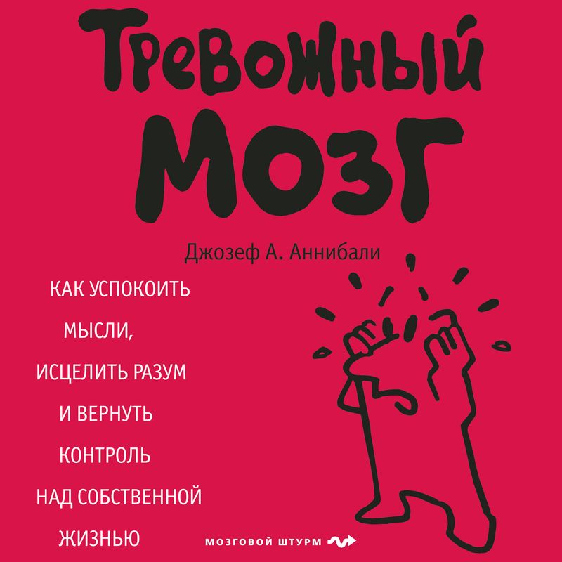 Обложка книги «Тревожный мозг. Как успокоить мысли, исцелить разум и вернуть контроль над собственной жизнью»