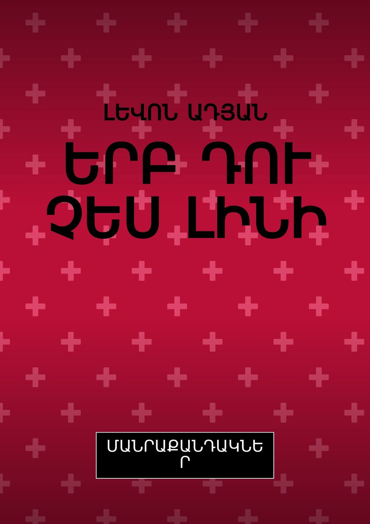 Обложка книги «ԵՐԲ ԴՈՒ ՉԵՍ ԼԻՆԻ. ՄԱՆՐԱՔԱՆԴԱԿՆԵՐ»