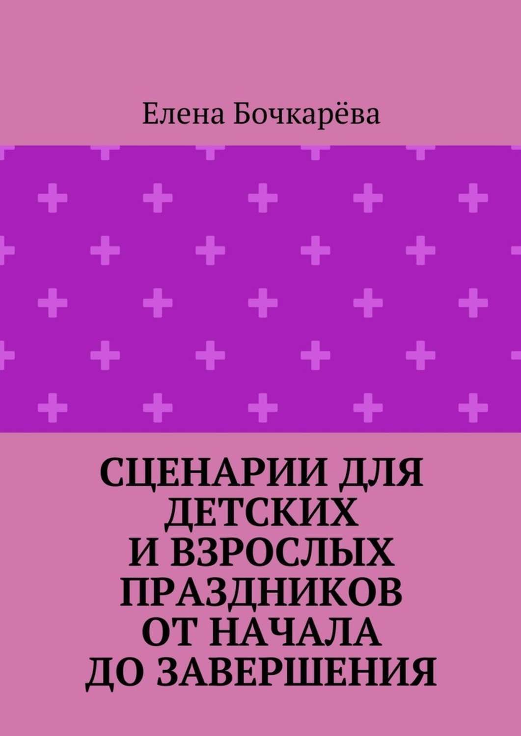 Обложка книги «Сценарии для детских и взрослых праздников ОТ НАЧАЛА ДО ЗАВЕРШЕНИЯ»